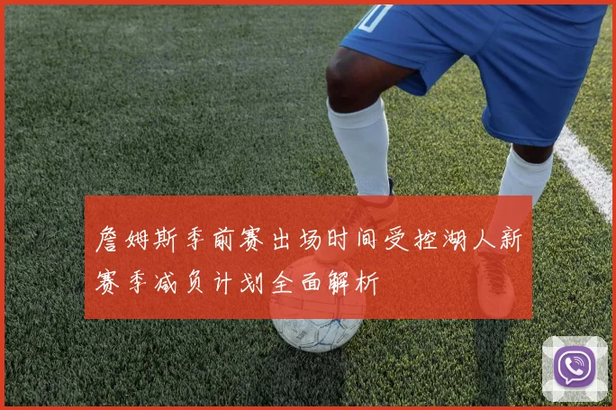 詹姆斯季前赛出场时间受控湖人新赛季减负计划全面解析