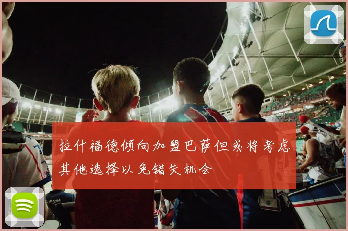 拉什福德倾向加盟巴萨但或将考虑其他选择以免错失机会