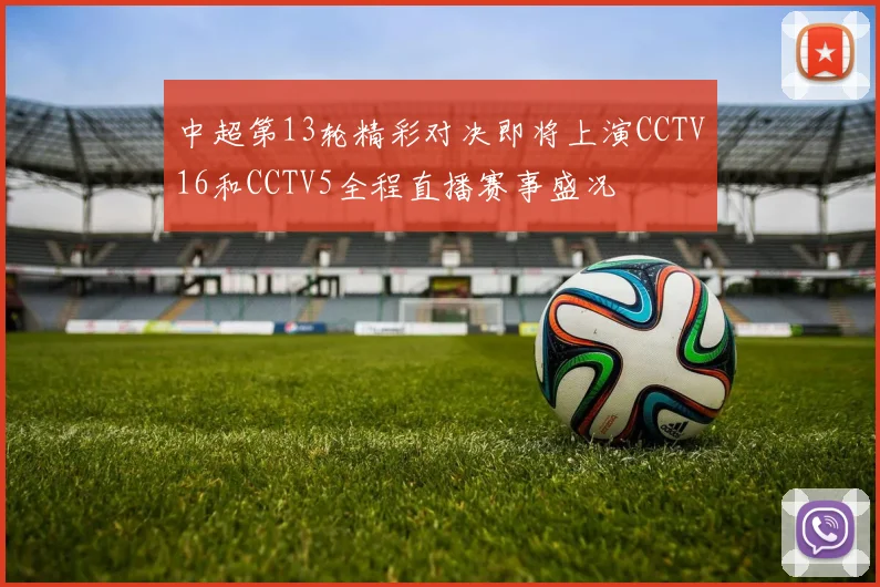 中超第13轮精彩对决即将上演CCTV16和CCTV5全程直播赛事盛况