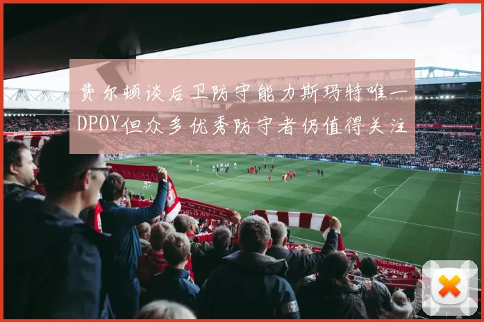费尔顿谈后卫防守能力斯玛特唯一DPOY但众多优秀防守者仍值得关注