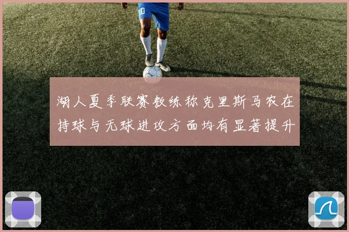 湖人夏季联赛教练称克里斯马农在持球与无球进攻方面均有显著提升