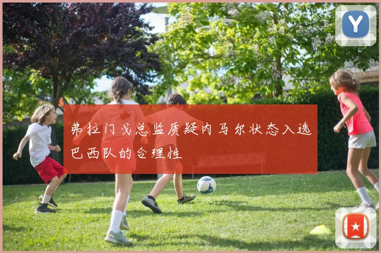 弗拉门戈总监质疑内马尔状态入选巴西队的合理性
