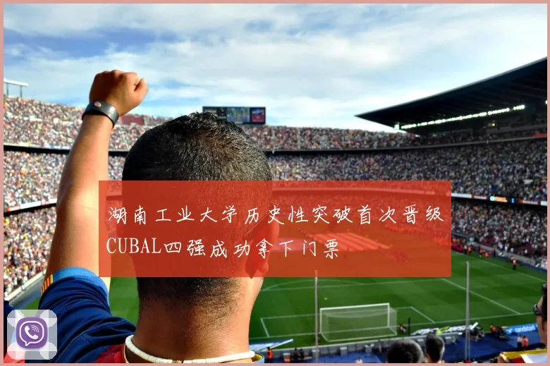 湖南工业大学历史性突破首次晋级CUBAL四强成功拿下门票
