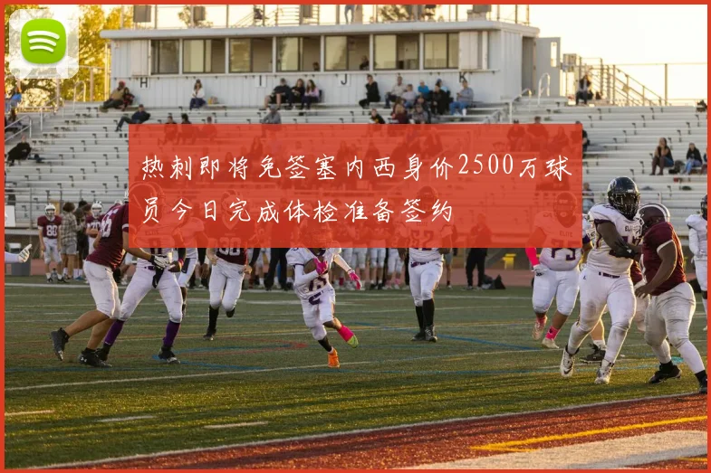 热刺即将免签塞内西身价2500万球员今日完成体检准备签约
