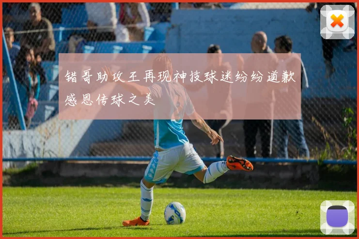 错哥助攻王再现神技球迷纷纷道歉感恩传球之美