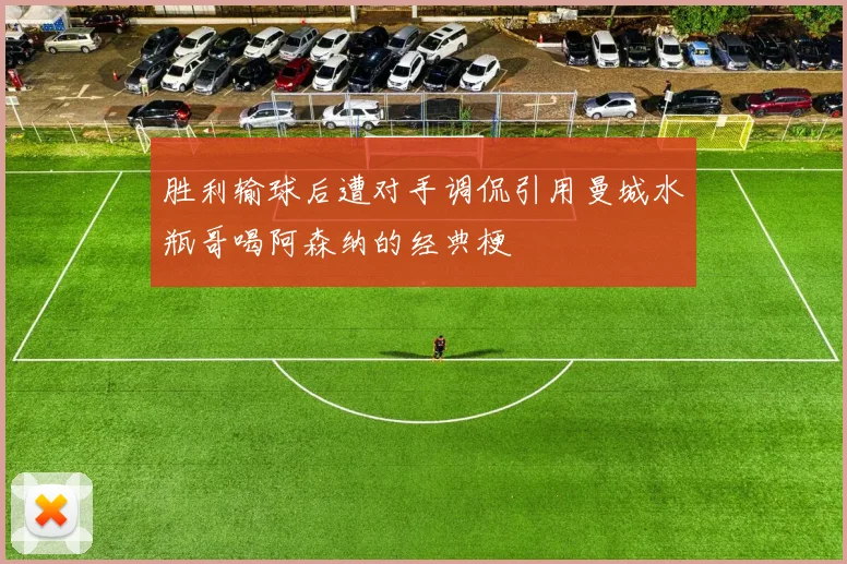 胜利输球后遭对手调侃引用曼城水瓶哥喝阿森纳的经典梗