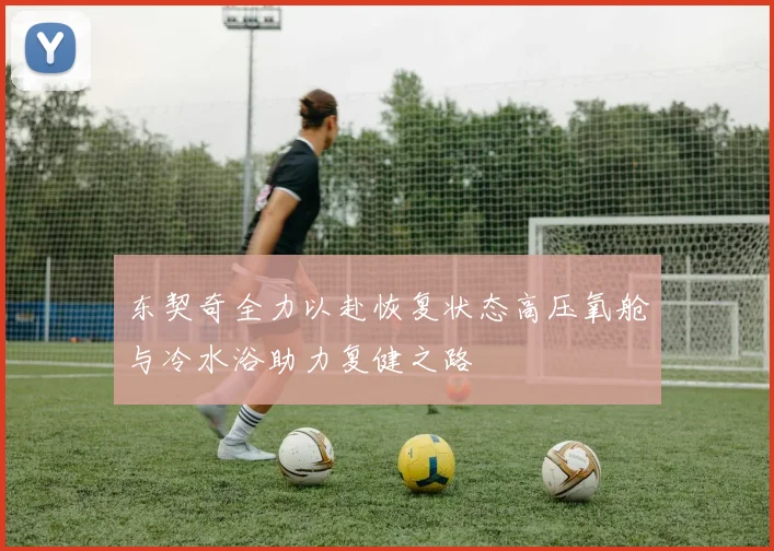 东契奇全力以赴恢复状态高压氧舱与冷水浴助力复健之路