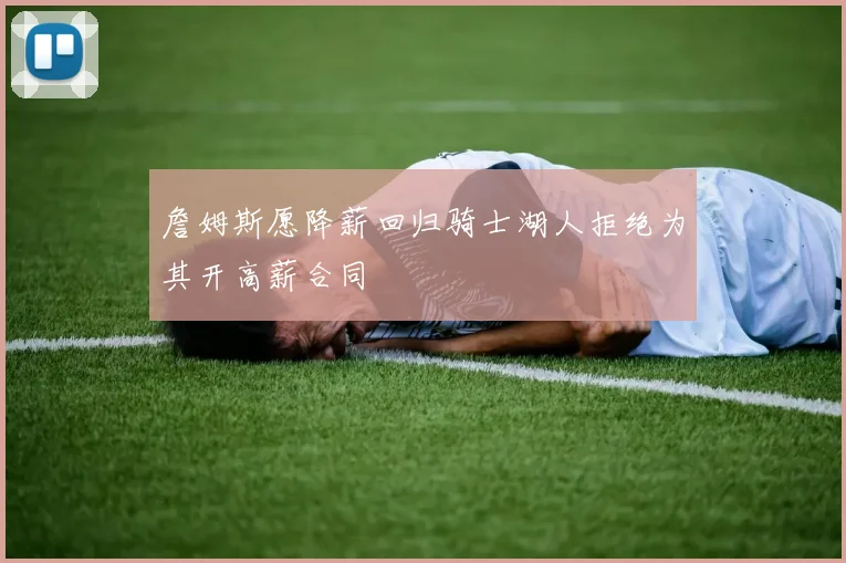 詹姆斯愿降薪回归骑士湖人拒绝为其开高薪合同